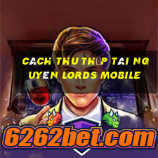 cách thu thập tài nguyên lords mobile