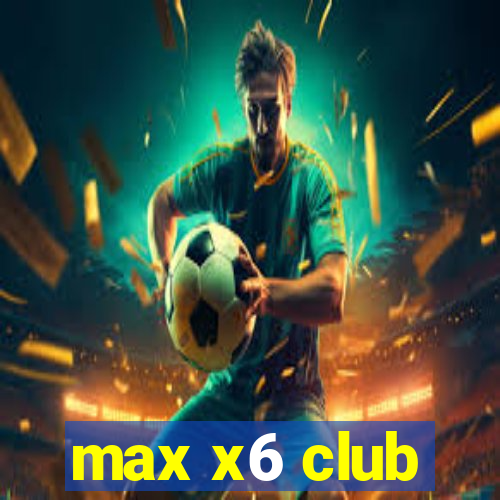 max x6 club