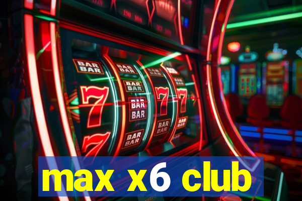 max x6 club