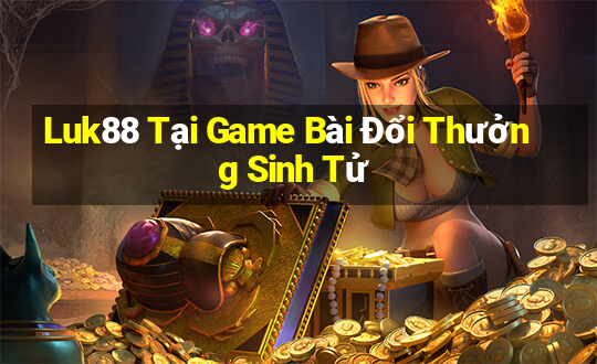 Luk88 Tại Game Bài Đổi Thưởng Sinh Tử