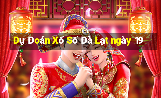 Dự Đoán Xổ Số Đà Lạt ngày 19