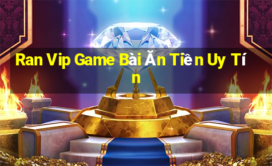 Ran Vip Game Bài Ăn Tiền Uy Tín