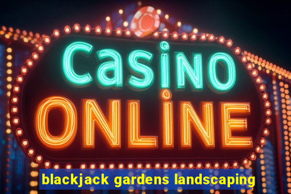 blackjack gardens landscaping