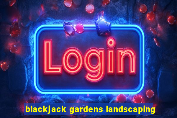 blackjack gardens landscaping