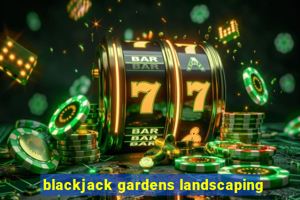 blackjack gardens landscaping