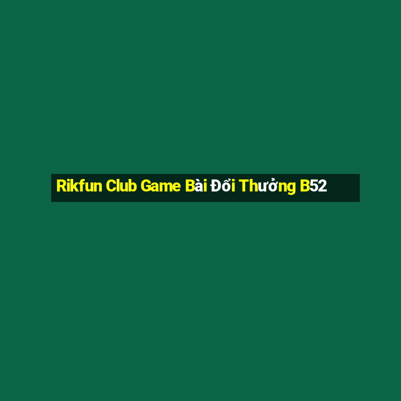 Rikfun Club Game Bài Đổi Thưởng B52