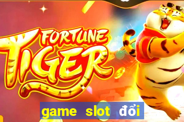 game slot đổi tiền mặt