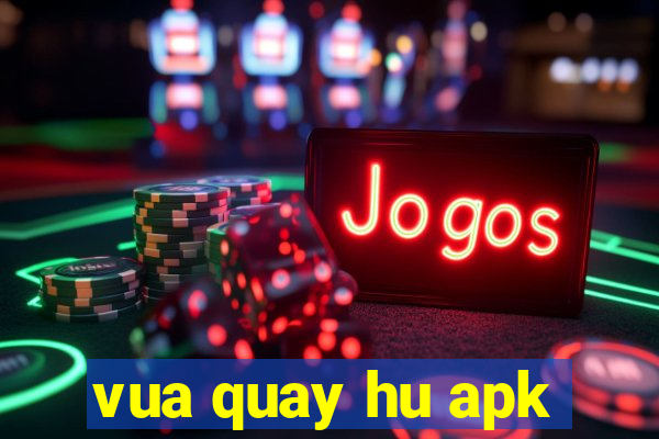 vua quay hu apk