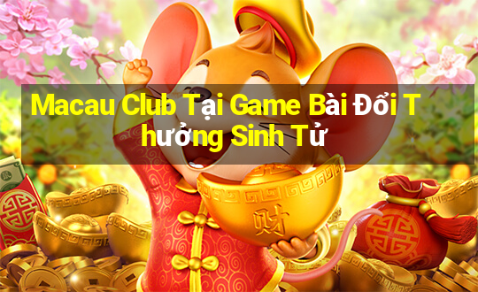 Macau Club Tại Game Bài Đổi Thưởng Sinh Tử