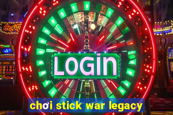 chơi stick war legacy