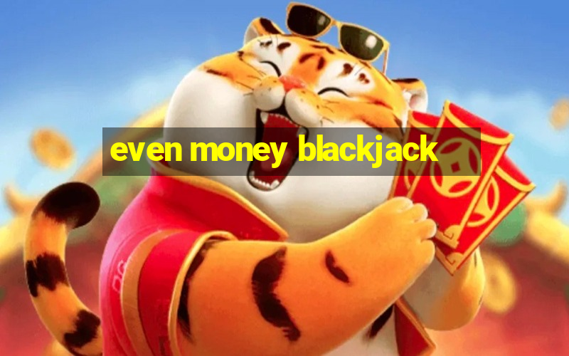 even money blackjack