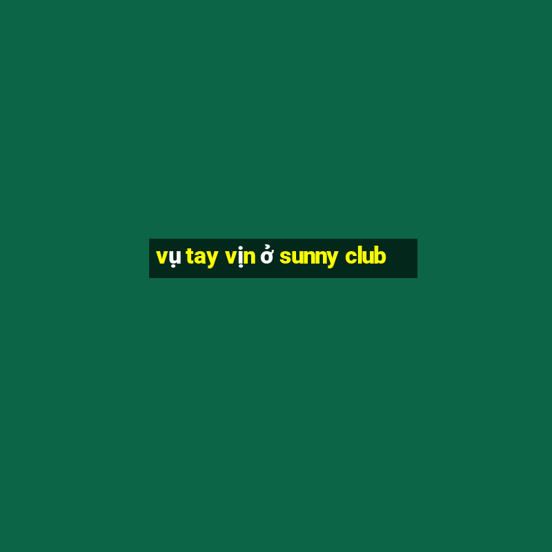 vụ tay vịn ở sunny club