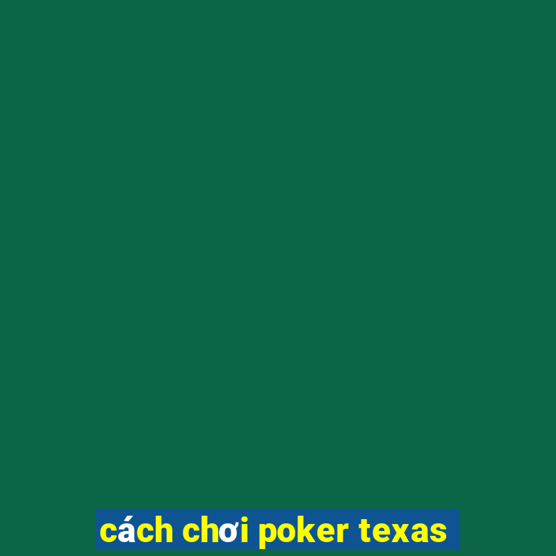 cách chơi poker texas