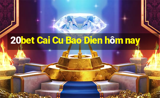 20bet Cai Cu Bao Dien hôm nay