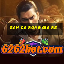 ban ca rong gia re