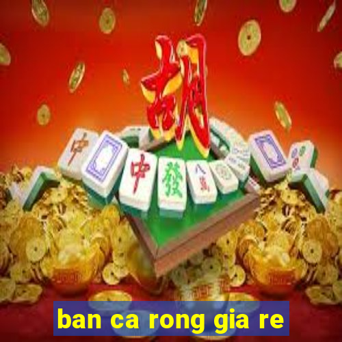 ban ca rong gia re