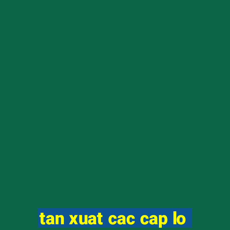 tan xuat cac cap lo