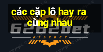 các cặp lô hay ra cùng nhau