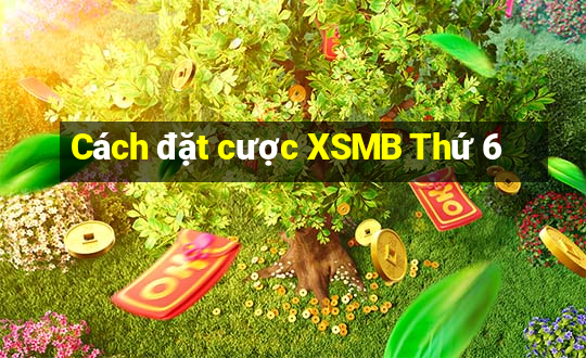 Cách đặt cược XSMB Thứ 6