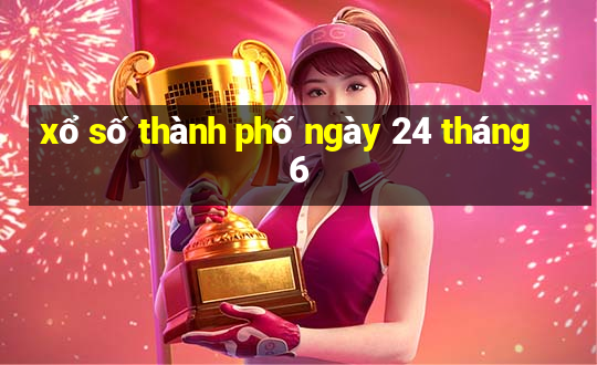 xổ số thành phố ngày 24 tháng 6