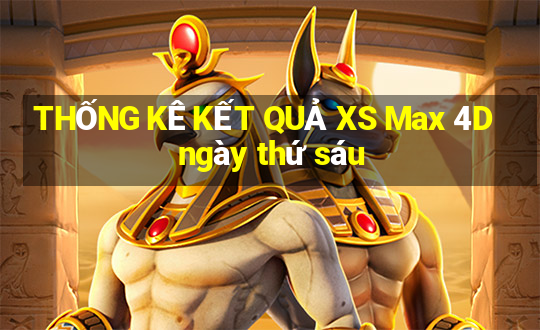 THỐNG KÊ KẾT QUẢ XS Max 4D ngày thứ sáu