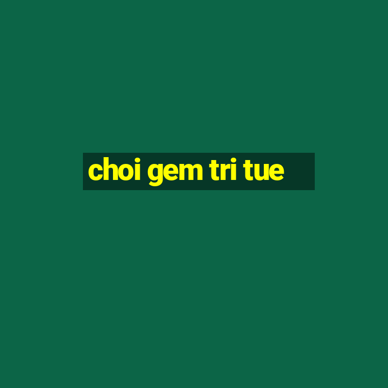 choi gem tri tue