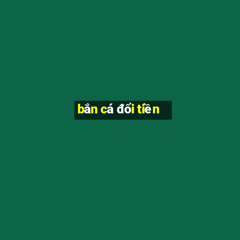 bắn cá đổi tiền