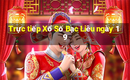 Trực tiếp Xổ Số Bạc Liêu ngày 19