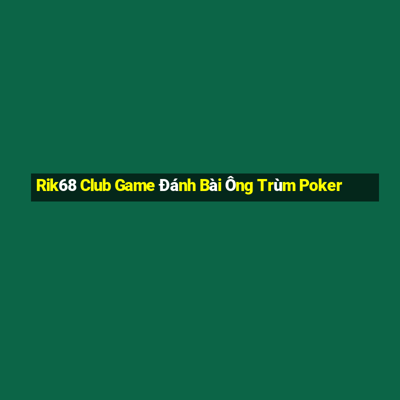 Rik68 Club Game Đánh Bài Ông Trùm Poker