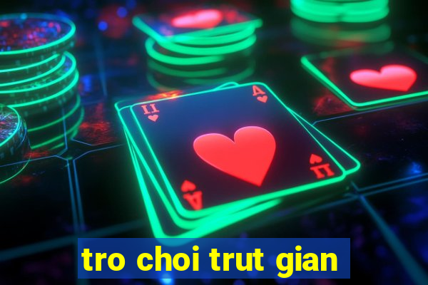 tro choi trut gian