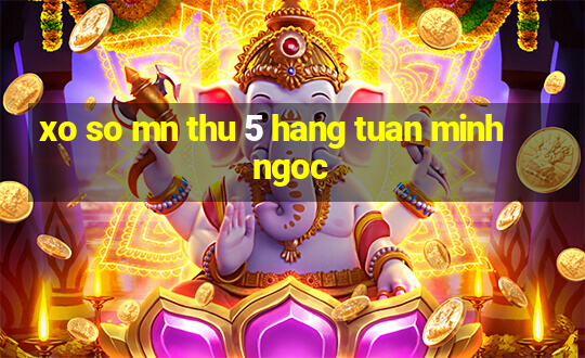 xo so mn thu 5 hang tuan minh ngoc