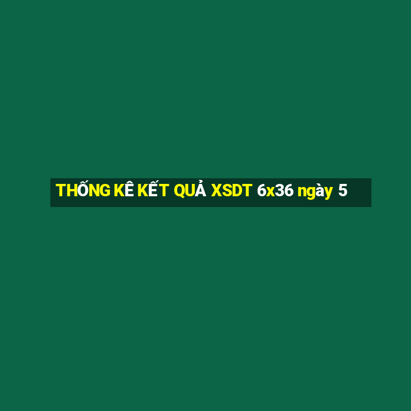 THỐNG KÊ KẾT QUẢ XSDT 6x36 ngày 5