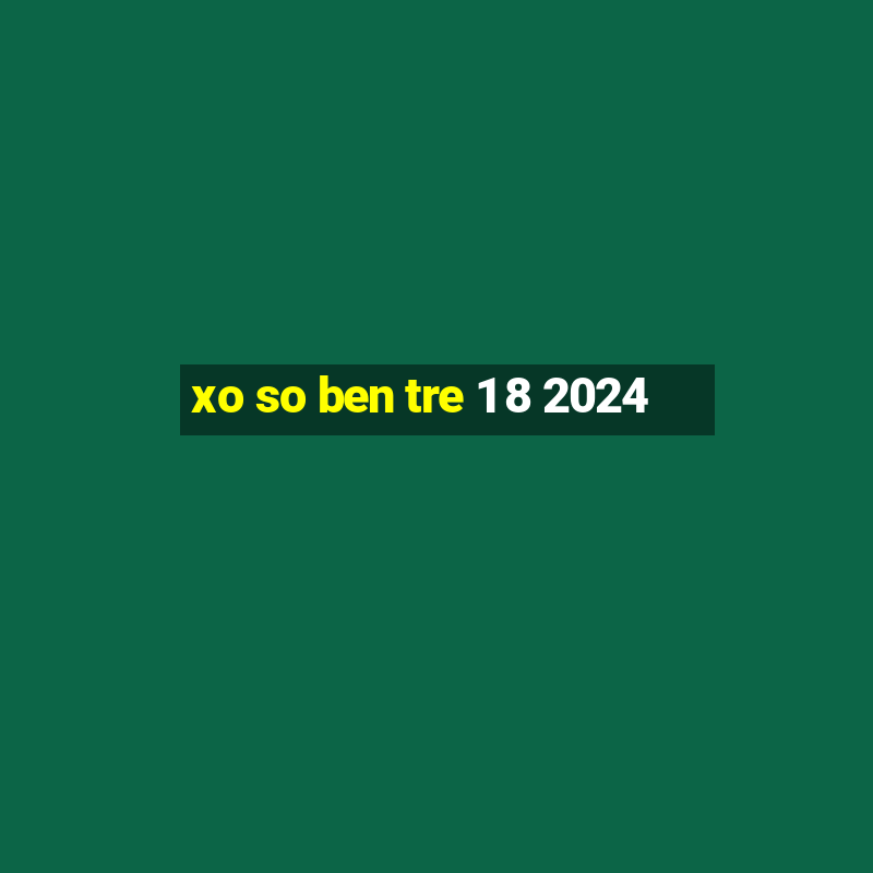 xo so ben tre 1 8 2024