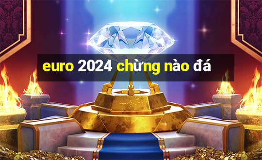 euro 2024 chừng nào đá