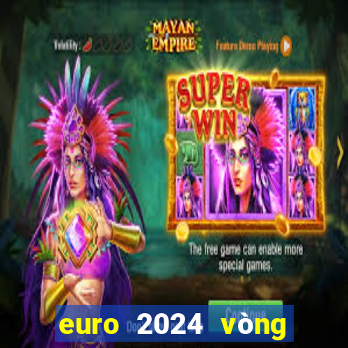 euro 2024 vòng loại bxh