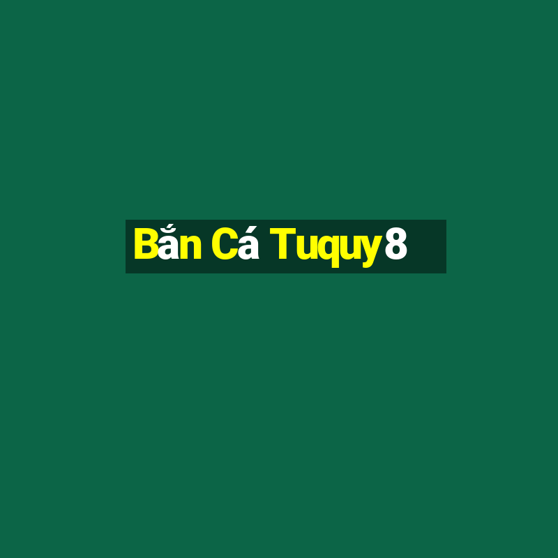 Bắn Cá Tuquy8