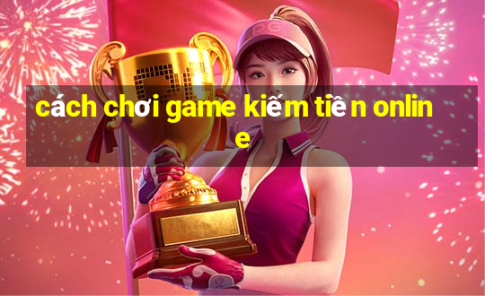 cách chơi game kiếm tiền online