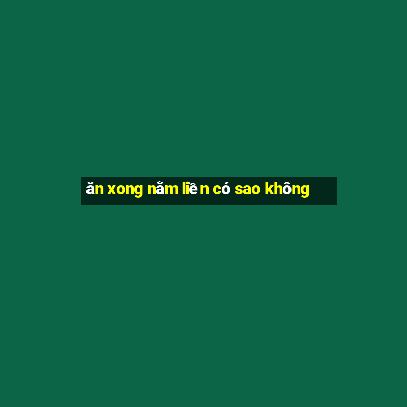 ăn xong nằm liền có sao không