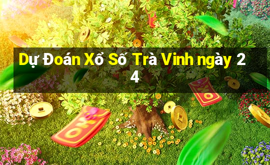 Dự Đoán Xổ Số Trà Vinh ngày 24