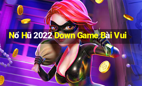 Nổ Hũ 2022 Down Game Bài Vui