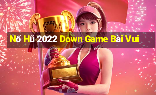 Nổ Hũ 2022 Down Game Bài Vui