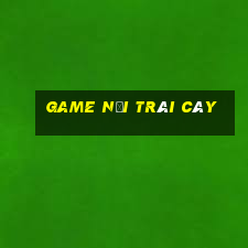 game noi trai cay