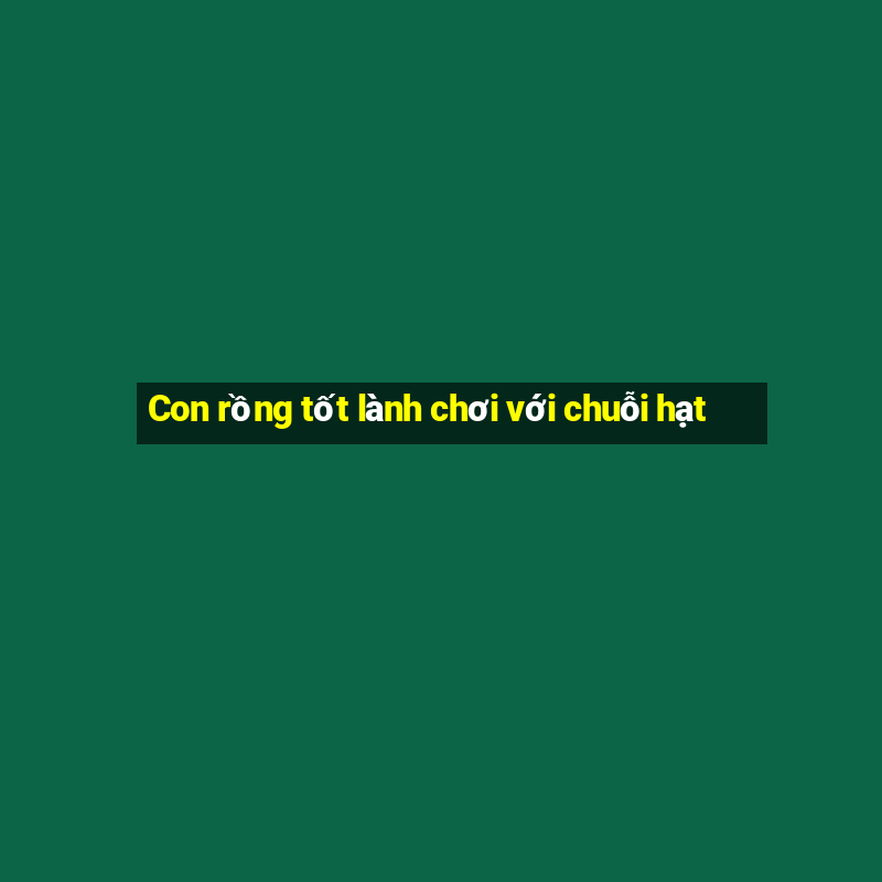 Con rồng tốt lành chơi với chuỗi hạt