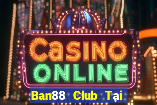 Ban88 Club Tại Game Bài B52 Đổi Thưởng