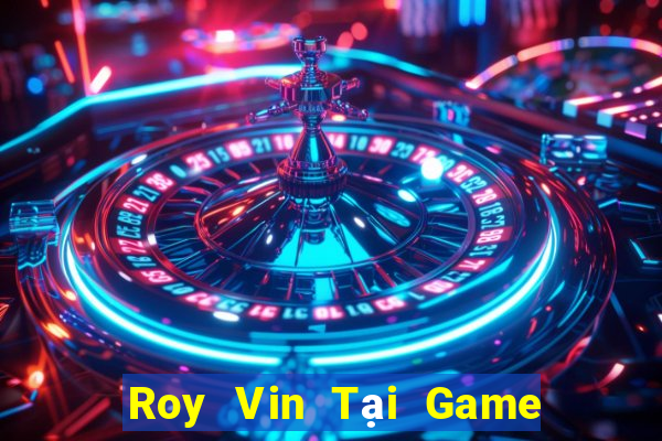 Roy Vin Tại Game Bài Đổi Thưởng