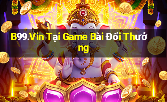 B99.Vin Tại Game Bài Đổi Thưởng