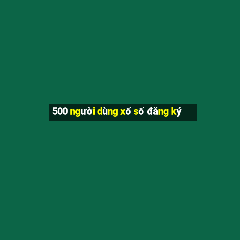 500 người dùng xổ số đăng ký