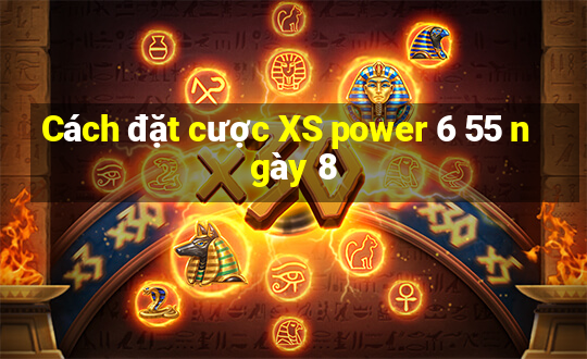 Cách đặt cược XS power 6 55 ngày 8