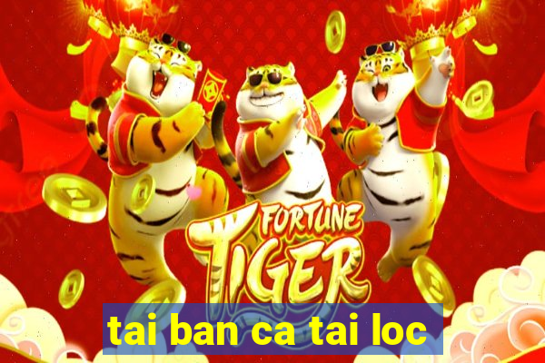 tai ban ca tai loc