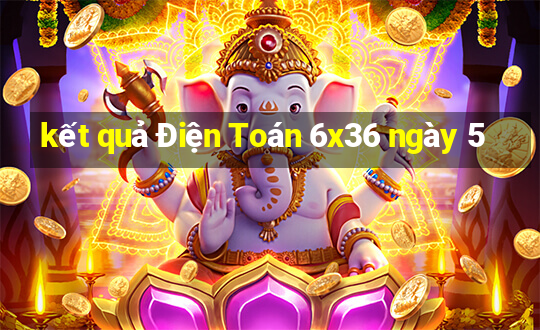 kết quả Điện Toán 6x36 ngày 5